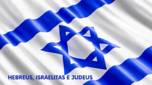 Read more about the article O Que Significa Hebreus, Israelitas e Judeus?